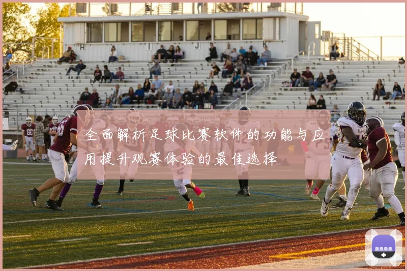 全面解析足球比赛软件的功能与应用提升观赛体验的最佳选择